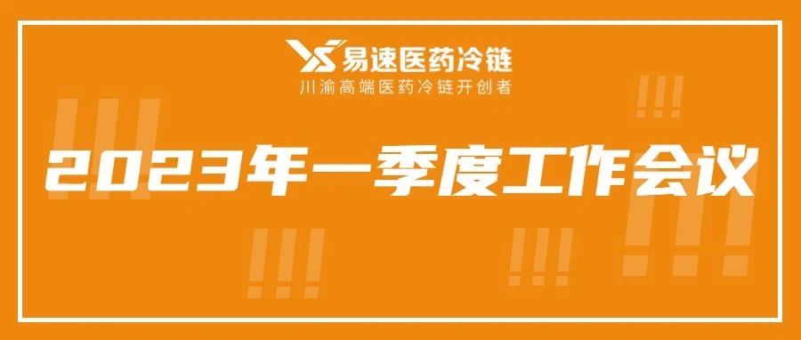 踔厲奮進(jìn) 效率升級 | 易速醫藥冷鏈召開(kāi)2023年一季度工作會(huì)議